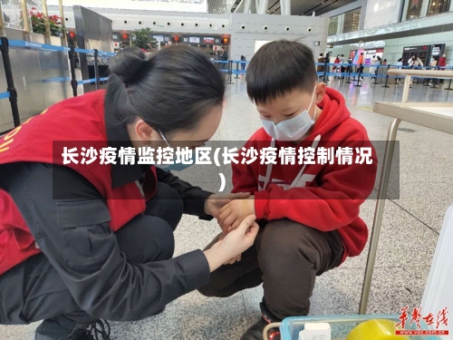 长沙疫情监控地区(长沙疫情控制情况)-第1张图片