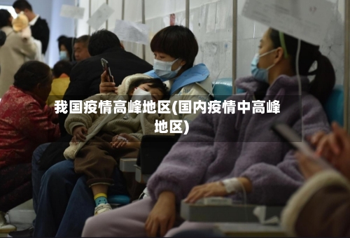 我国疫情高峰地区(国内疫情中高峰地区)-第1张图片