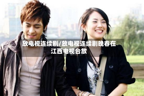 放电视连续剧/放电视连续剧晚春在江西电视台放-第2张图片