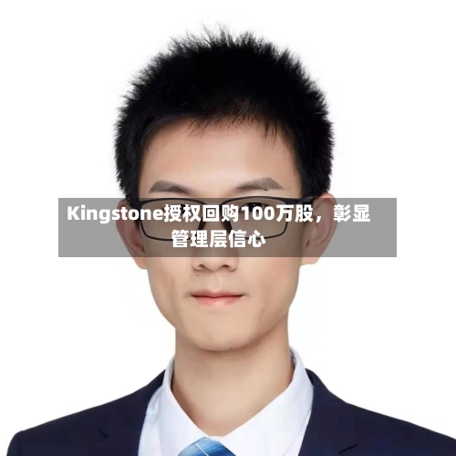 Kingstone授权回购100万股	，彰显管理层信心-第1张图片