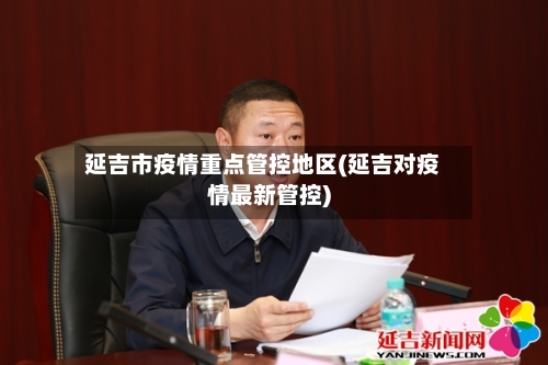 延吉市疫情重点管控地区(延吉对疫情最新管控)-第1张图片