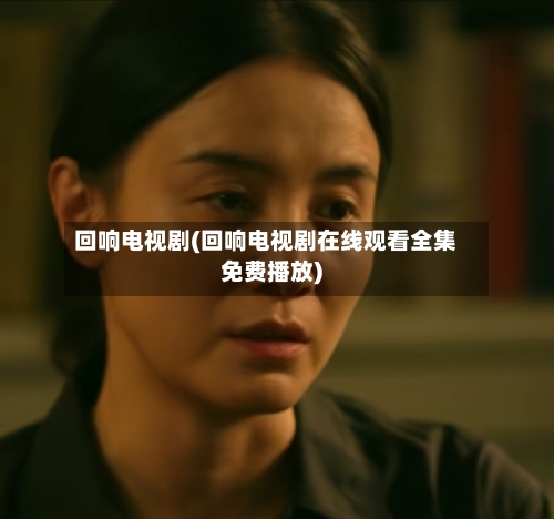 回响电视剧(回响电视剧在线观看全集免费播放)-第1张图片