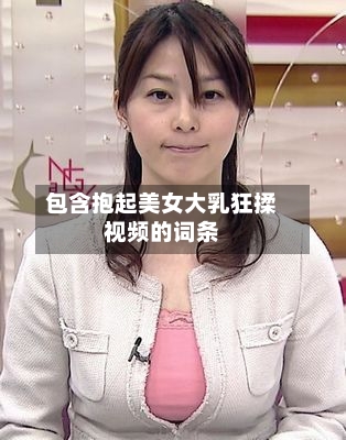 包含抱起美女大乳狂揉视频的词条-第1张图片