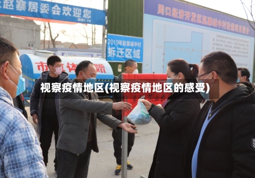 视察疫情地区(视察疫情地区的感受)-第1张图片