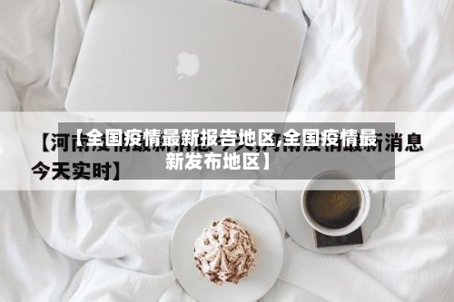 【全国疫情最新报告地区,全国疫情最新发布地区】-第3张图片