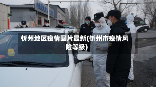 忻州地区疫情图片最新(忻州市疫情风险等级)-第2张图片