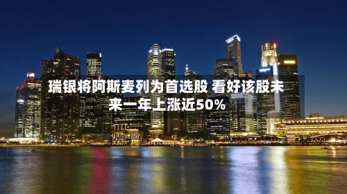 瑞银将阿斯麦列为首选股 看好该股未来一年上涨近50%-第2张图片