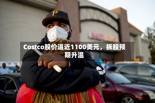 Costco股价逼近1100美元	，拆股预期升温-第3张图片