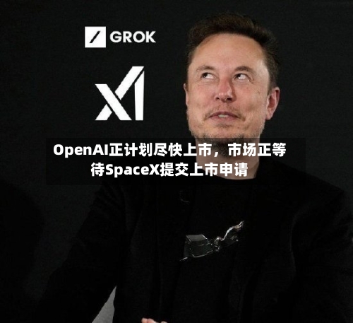 OpenAI正计划尽快上市，市场正等待SpaceX提交上市申请-第2张图片