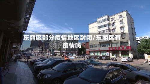 东丽区部分疫情地区封闭/东丽区有疫情吗-第2张图片