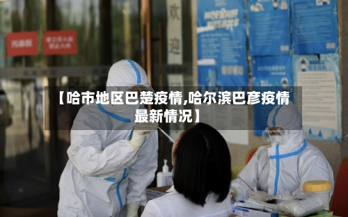 【哈市地区巴楚疫情,哈尔滨巴彦疫情最新情况】-第2张图片