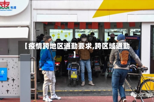 【疫情跨地区通勤要求,跨区域通勤】-第2张图片