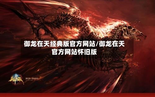 御龙在天经典版官方网站/御龙在天官方网站怀旧版-第2张图片