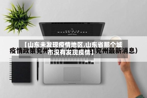 【山东未发现疫情地区,山东省那个城市没有发现疫情】-第1张图片