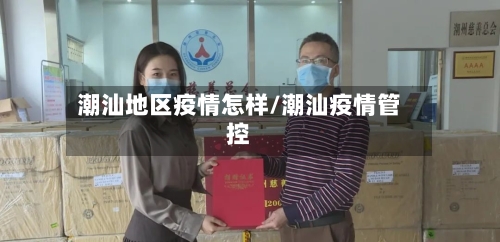 潮汕地区疫情怎样/潮汕疫情管控-第2张图片