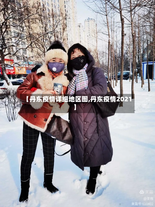 【丹东疫情详细地区图,丹东疫情2021】-第1张图片