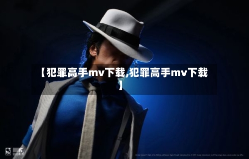 【犯罪高手mv下载,犯罪高手mv下载】-第2张图片
