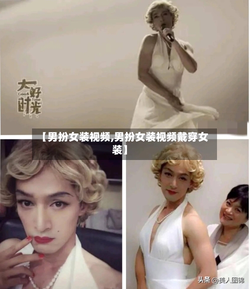 【男扮女装视频,男扮女装视频戴穿女装】-第1张图片