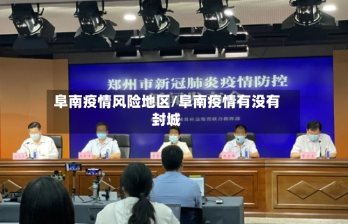 阜南疫情风险地区/阜南疫情有没有封城-第1张图片