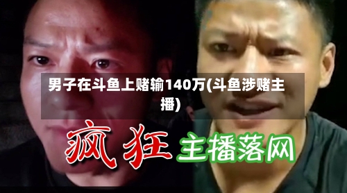 男子在斗鱼上赌输140万(斗鱼涉赌主播)-第3张图片