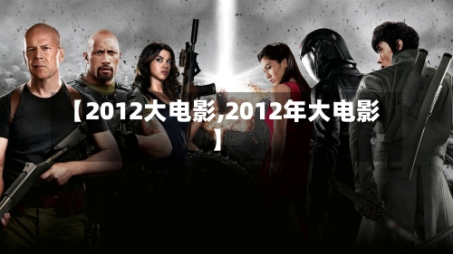 【2012大电影,2012年大电影】-第1张图片
