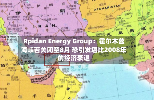 Rpidan Energy Group:霍尔木兹海峡若关闭至8月 恐引发堪比2008年的经济衰退-第3张图片
