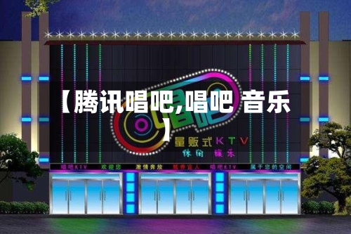 【腾讯唱吧,唱吧 音乐】-第2张图片