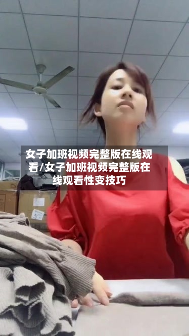 女子加班视频完整版在线观看/女子加班视频完整版在线观看性变技巧-第3张图片