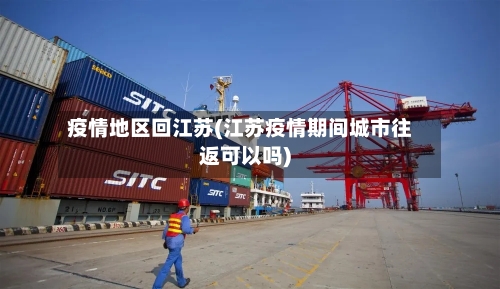 疫情地区回江苏(江苏疫情期间城市往返可以吗)-第2张图片