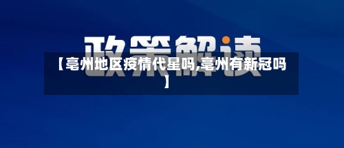 【亳州地区疫情代星吗,亳州有新冠吗】-第1张图片