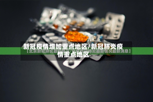 新冠疫情增加重点地区/新冠肺炎疫情重点地区-第1张图片