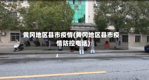 黄冈地区县市疫情(黄冈地区县市疫情防控电话)-第1张图片