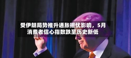 受伊朗局势推升通胀担忧影响，5月消费者信心指数跌至历史新低-第1张图片