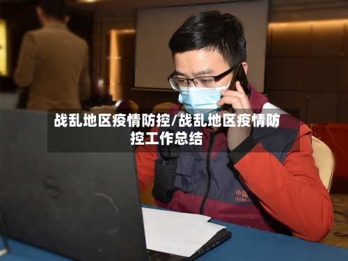战乱地区疫情防控/战乱地区疫情防控工作总结-第2张图片