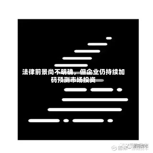 法律前景尚不明确	，但企业仍持续加码预测市场投资-第1张图片
