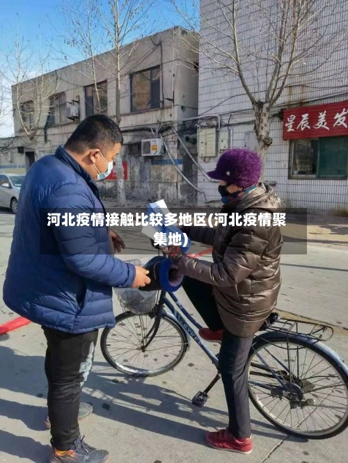 河北疫情接触比较多地区(河北疫情聚集地)-第1张图片