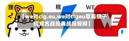 【we对clg.eu,we对clgeu草莓狮子狗成名战经典战役视频】-第1张图片