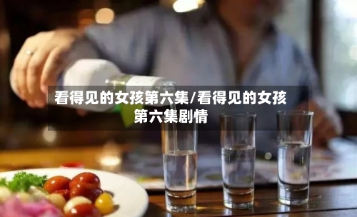 看得见的女孩第六集/看得见的女孩第六集剧情-第1张图片