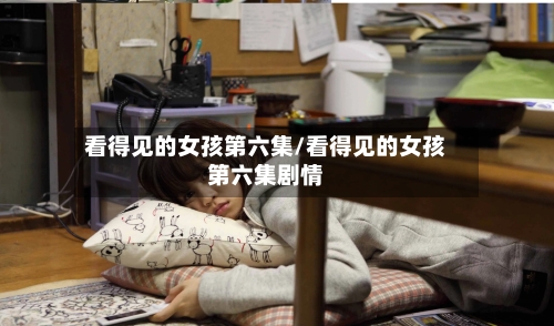 看得见的女孩第六集/看得见的女孩第六集剧情-第2张图片