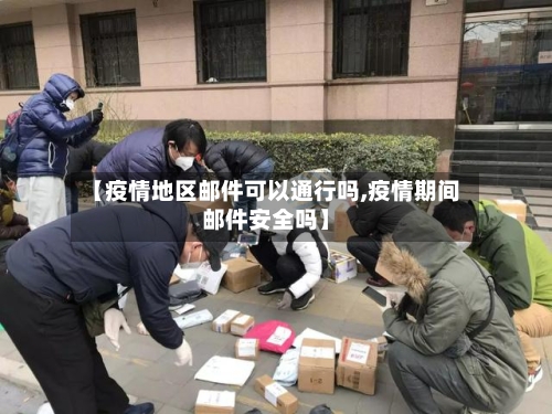 【疫情地区邮件可以通行吗,疫情期间邮件安全吗】-第1张图片