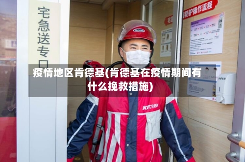 疫情地区肯德基(肯德基在疫情期间有什么挽救措施)-第2张图片