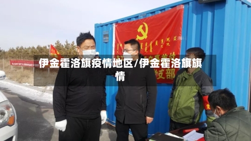 伊金霍洛旗疫情地区/伊金霍洛旗旗情-第1张图片