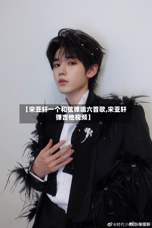 【宋亚轩一个和弦弹唱六首歌,宋亚轩弹吉他视频】-第2张图片