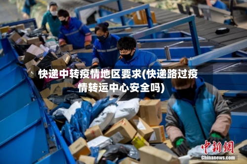 快递中转疫情地区要求(快递路过疫情转运中心安全吗)-第1张图片