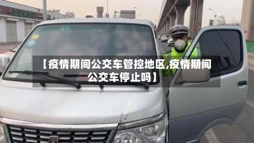 【疫情期间公交车管控地区,疫情期间公交车停止吗】-第1张图片