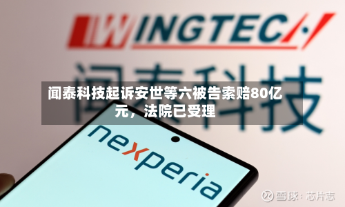 闻泰科技起诉安世等六被告索赔80亿元，法院已受理-第1张图片
