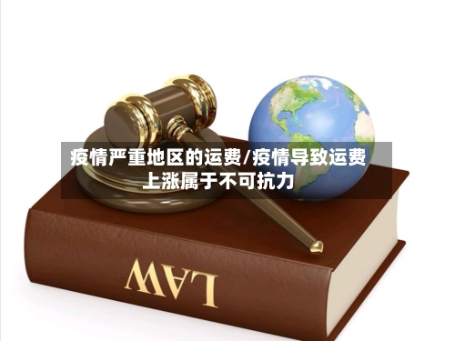 疫情严重地区的运费/疫情导致运费上涨属于不可抗力-第1张图片