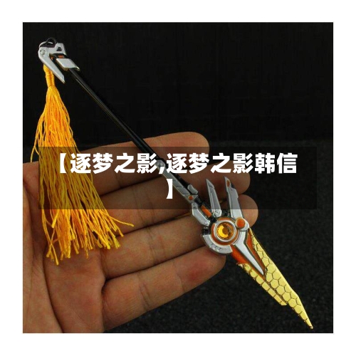 【逐梦之影,逐梦之影韩信】-第2张图片