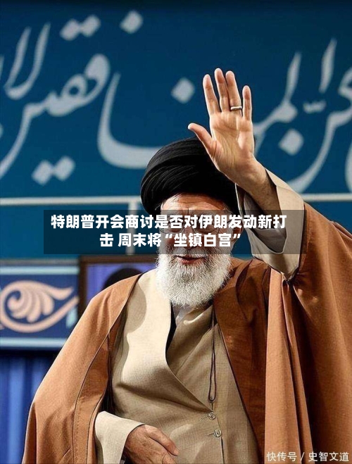 特朗普开会商讨是否对伊朗发动新打击 周末将“坐镇白宫	”-第2张图片