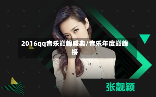 2016qq音乐巅峰盛典/音乐年度巅峰榜-第1张图片